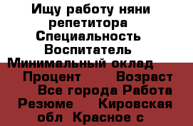 Ищу работу няни, репетитора › Специальность ­ Воспитатель › Минимальный оклад ­ 300 › Процент ­ 5 › Возраст ­ 28 - Все города Работа » Резюме   . Кировская обл.,Красное с.